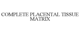 COMPLETE PLACENTAL TISSUE MATRIX trademark