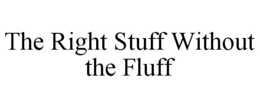 THE RIGHT STUFF WITHOUT THE FLUFF trademark