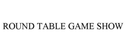 ROUND TABLE GAME SHOW trademark