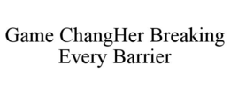 GAME CHANGHER BREAKING EVERY BARRIER trademark