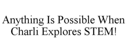 ANYTHING IS POSSIBLE WHEN CHARLI EXPLORES STEM! trademark