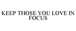 KEEP THOSE YOU LOVE IN FOCUS trademark