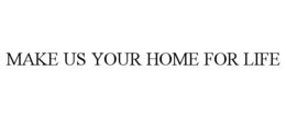MAKE US YOUR HOME FOR LIFE trademark