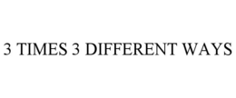 3 TIMES 3 DIFFERENT WAYS trademark