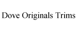 DOVE ORIGINALS TRIMS trademark