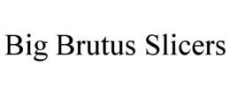 BIG BRUTUS SLICERS trademark