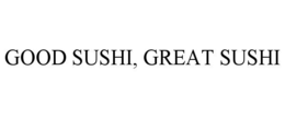 GOOD SUSHI, GREAT SUSHI trademark
