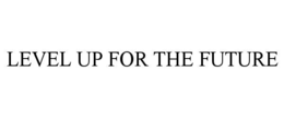 LEVEL UP FOR THE FUTURE trademark