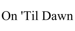 ON 'TIL DAWN trademark