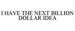 I HAVE THE NEXT BILLION DOLLAR IDEA trademark
