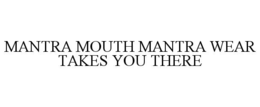 MANTRA MOUTH MANTRA WEAR TAKES YOU THERE trademark