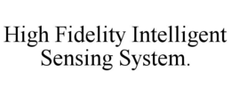 HIGH FIDELITY INTELLIGENT SENSING SYSTEM. trademark