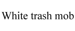 WHITE TRASH MOB trademark