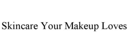 SKINCARE YOUR MAKEUP LOVES trademark