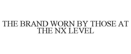 THE BRAND WORN BY THOSE AT THE NX LEVEL trademark