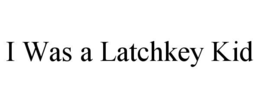 I WAS A LATCHKEY KID trademark