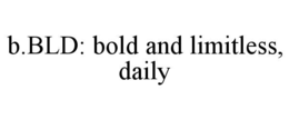 B.BLD: BOLD AND LIMITLESS, DAILY trademark