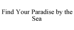 FIND YOUR PARADISE BY THE SEA trademark