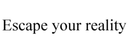 ESCAPE YOUR REALITY trademark