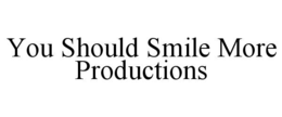 YOU SHOULD SMILE MORE PRODUCTIONS trademark
