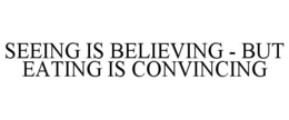 SEEING IS BELIEVING - BUT EATING IS CONVINCING trademark