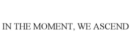 IN THE MOMENT, WE ASCEND trademark