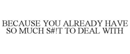 BECAUSE YOU ALREADY HAVE SO MUCH S#!T TO DEAL WITH trademark