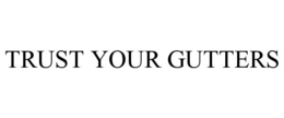 TRUST YOUR GUTTERS trademark