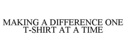 MAKING A DIFFERENCE ONE T-SHIRT AT A TIME trademark