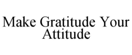 MAKE GRATITUDE YOUR ATTITUDE trademark