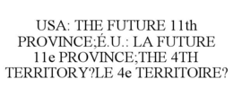 USA: THE FUTURE 11TH PROVINCE;É.U.: LA FUTURE 11E PROVINCE;THE 4TH TERRITORY?LE 4E TERRITOIRE? trademark