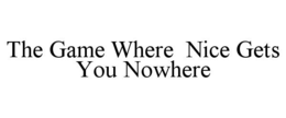 THE GAME WHERE  NICE GETS YOU NOWHERE trademark