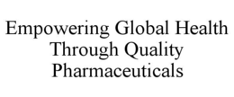 EMPOWERING GLOBAL HEALTH THROUGH QUALITY PHARMACEUTICALS trademark