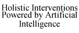HOLISTIC INTERVENTIONS POWERED BY ARTIFICIAL INTELLIGENCE trademark