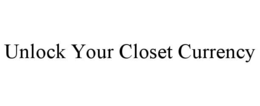 UNLOCK YOUR CLOSET CURRENCY trademark