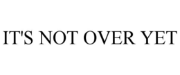 IT'S NOT OVER YET trademark