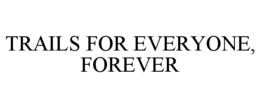 TRAILS FOR EVERYONE, FOREVER trademark