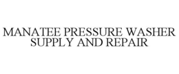 MANATEE PRESSURE WASHER SUPPLY AND REPAIR trademark