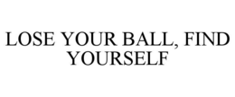 LOSE YOUR BALL, FIND YOURSELF trademark