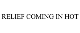 RELIEF COMING IN HOT trademark