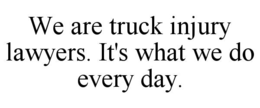 WE ARE TRUCK INJURY LAWYERS. IT'S WHAT WE DO EVERY DAY. trademark