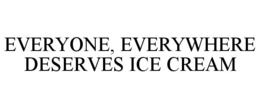 EVERYONE, EVERYWHERE DESERVES ICE CREAM trademark