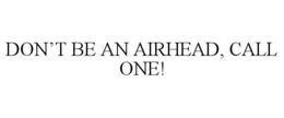 DON’T BE AN AIRHEAD, CALL ONE! trademark