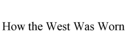 HOW THE WEST WAS WORN trademark