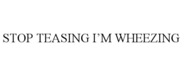 STOP TEASING I’M WHEEZING trademark