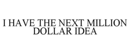 I HAVE THE NEXT MILLION DOLLAR IDEA trademark