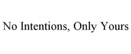 NO INTENTIONS, ONLY YOURS trademark