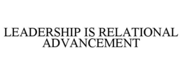 LEADERSHIP IS RELATIONAL ADVANCEMENT trademark