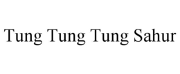 TUNG TUNG TUNG SAHUR trademark