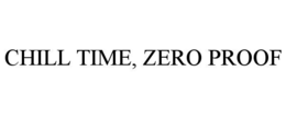 CHILL TIME, ZERO PROOF trademark